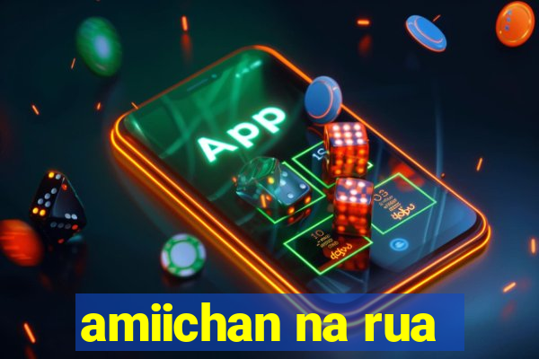 amiichan na rua